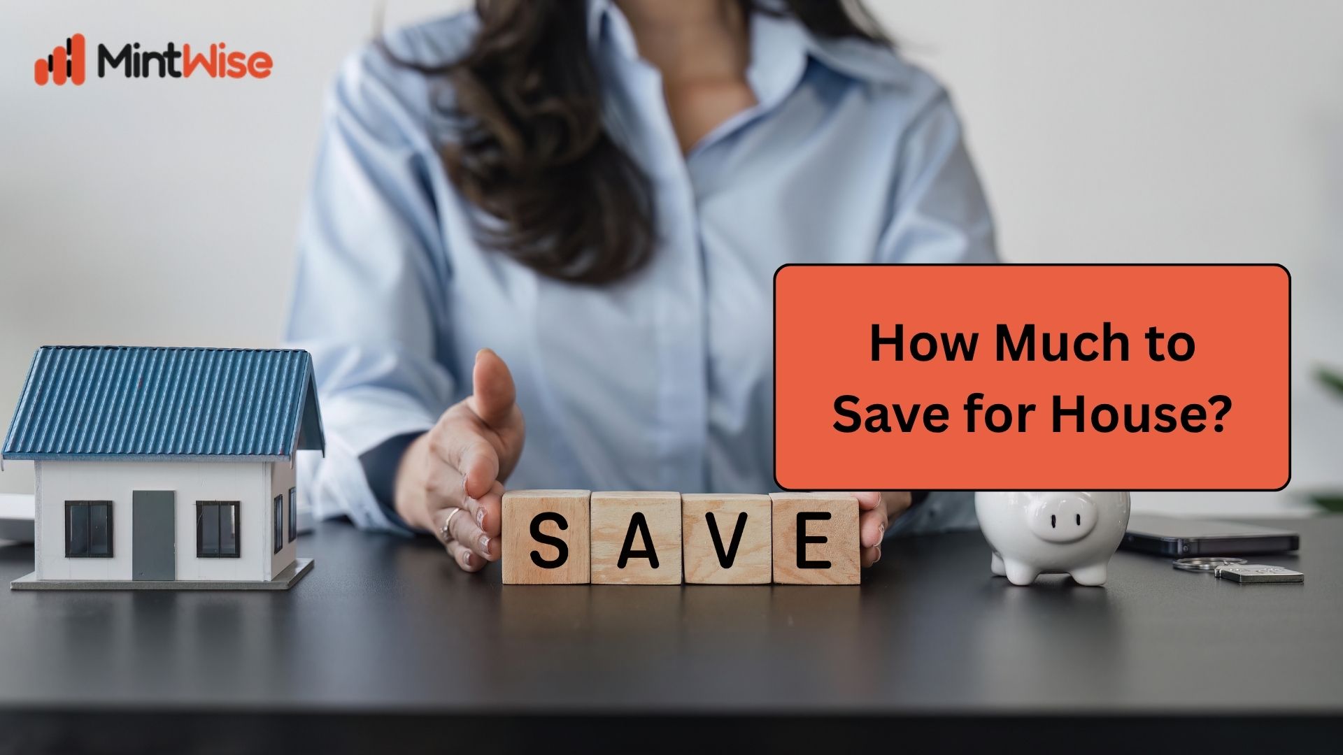 MintWise home savings guide featuring a house model, SAVE letter blocks, piggy bank, and a financial planning workspace illustrating how much to save for a house down payment and homeownership goals.