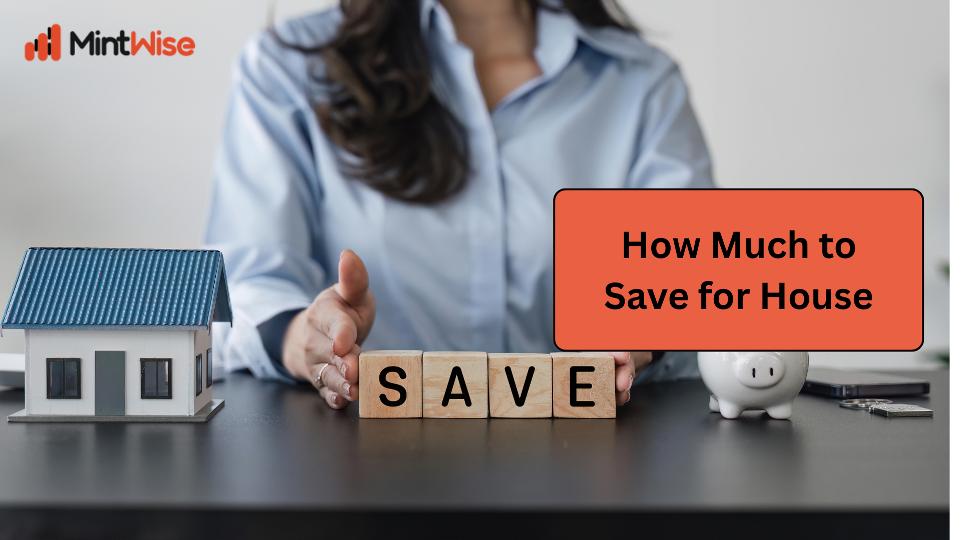 MintWise home savings guide featuring a house model, SAVE letter blocks, piggy bank, and a financial planning workspace illustrating how much to save for a house down payment and homeownership goals.