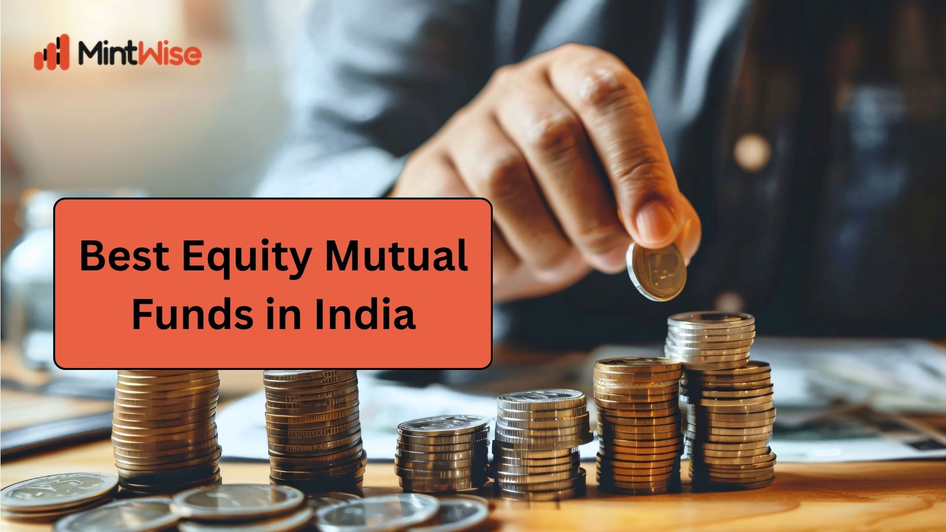 Best Equity Mutual Funds in India – Investment Guide | MintWise Best Equity Mutual Funds in India – investor adding a coin to stacks of money for mutual fund investment