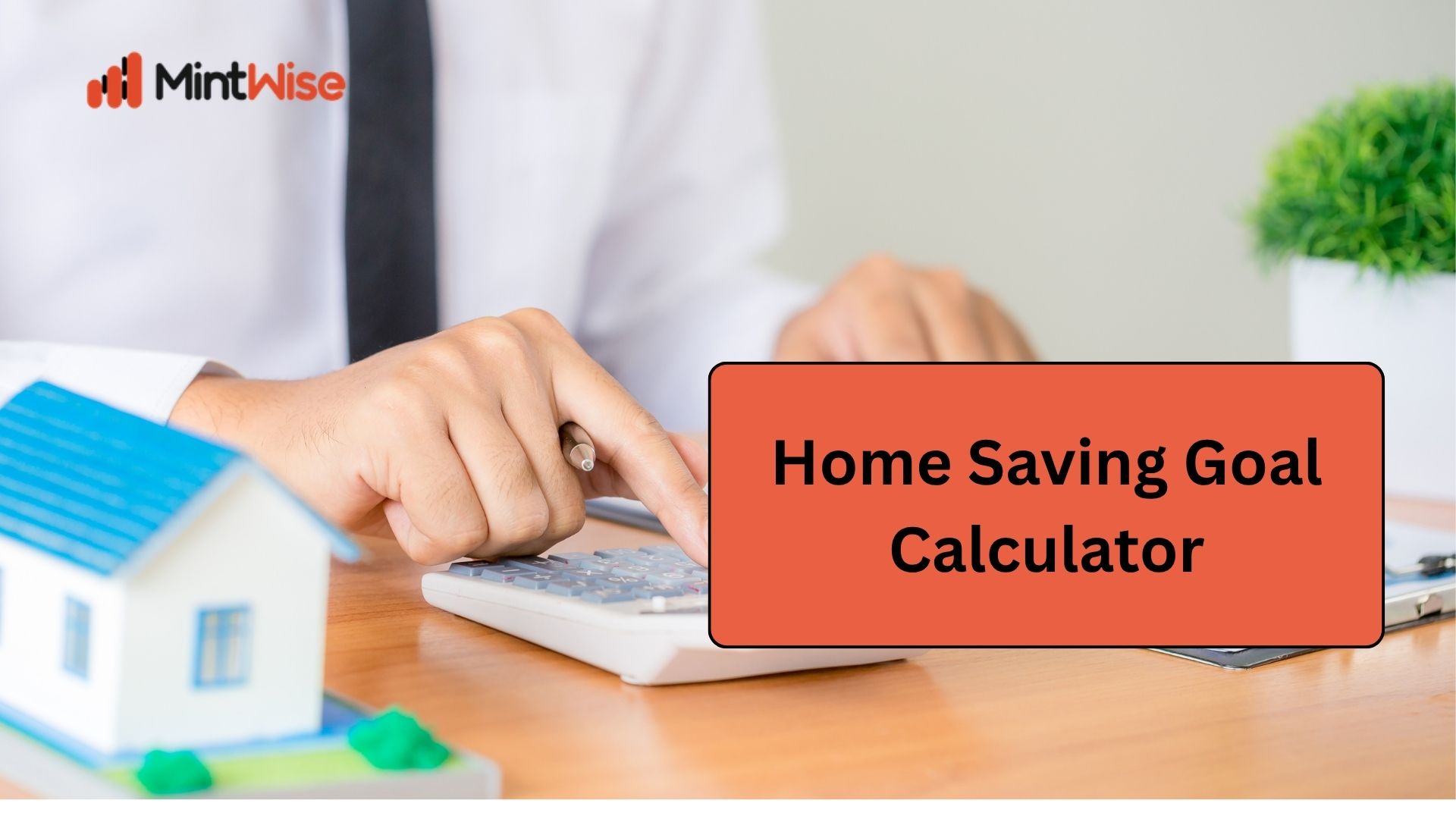 Home Saving Goal planning concept showing a person using a calculator beside a model house to plan and save for a future home.